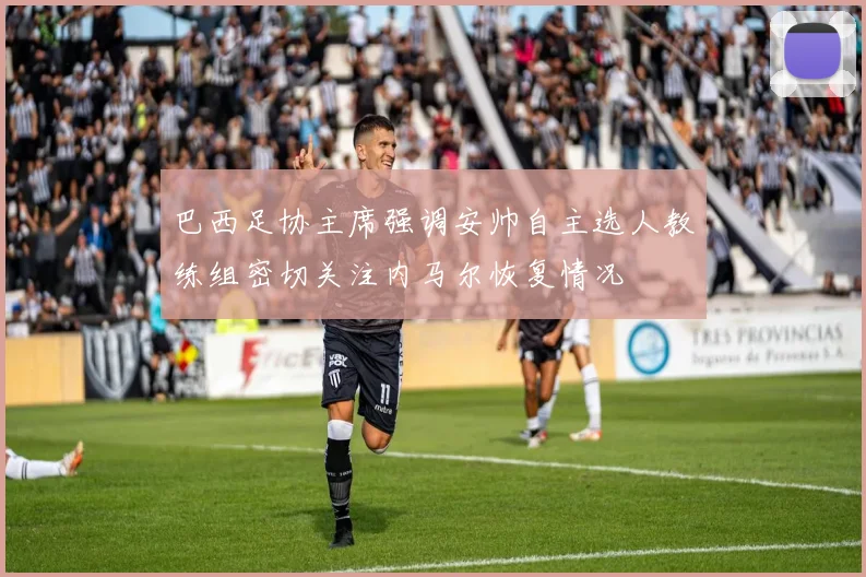 巴西足协主席强调安帅自主选人教练组密切关注内马尔恢复情况