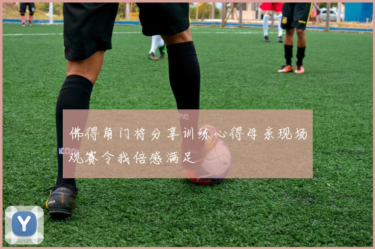 佛得角门将分享训练心得母亲现场观赛令我倍感满足