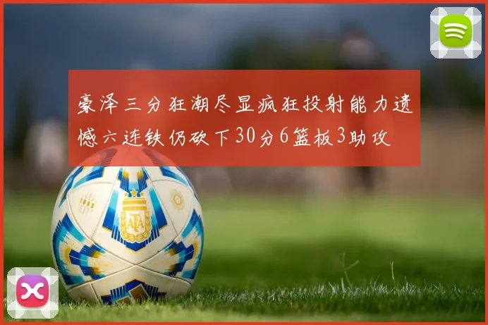 豪泽三分狂潮尽显疯狂投射能力遗憾六连铁仍砍下30分6篮板3助攻